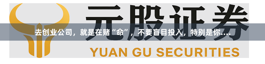 去创业公司,就是在赌“命”,不要盲目投入,特别是你....